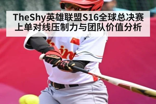 TheShy英雄联盟S16全球总决赛上单对线压制力与团队价值分析