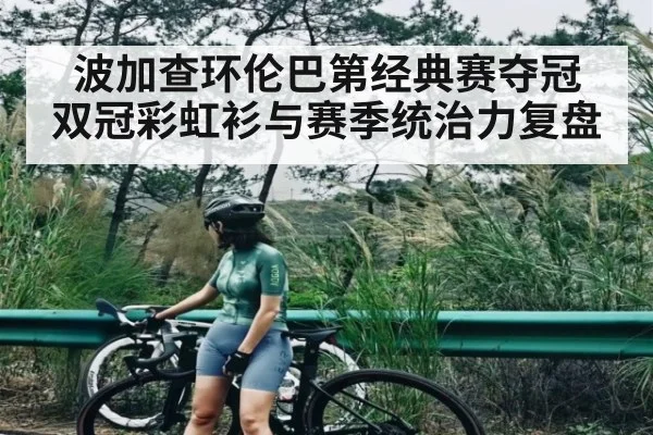 波加查环伦巴第经典赛夺冠 双冠彩虹衫与赛季统治力复盘