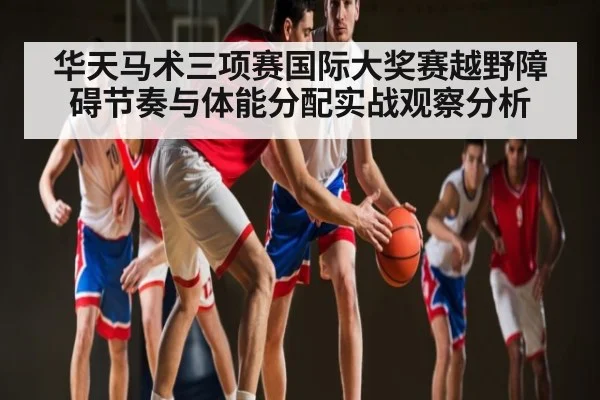 华天马术三项赛国际大奖赛越野障碍节奏与体能分配实战观察分析