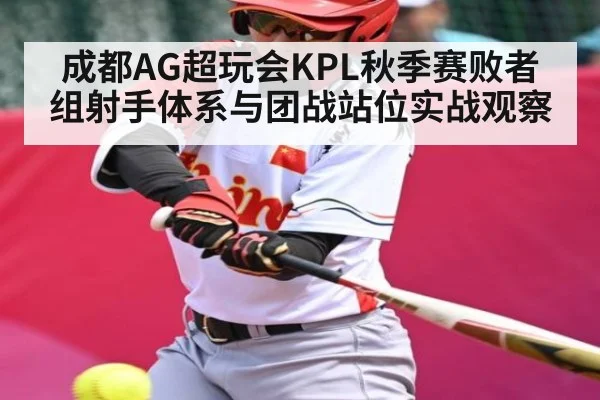 成都AG超玩会KPL秋季赛败者组射手体系与团战站位实战观察